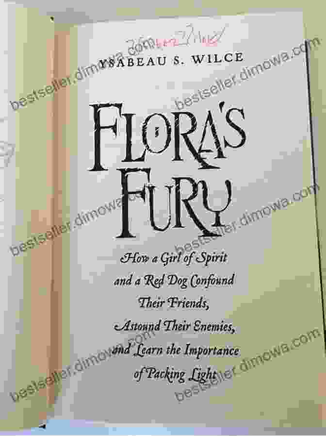 How Girl Of Spirit And Red Dog Confound Their Friends And Astound Their Enemies Flora S Fury: How A Girl Of Spirit And A Red Dog Confound Their Friends Astound Their Enemies And Learn The Importance Of Packing Light (Flora Trilogy 3)