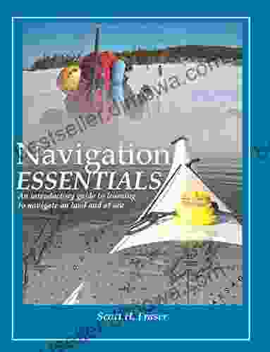 Navigation Essentials: An Introductory Guide To Learning To Navigate On Land And At Sea