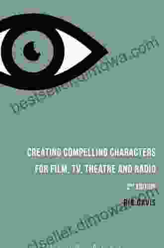 Creating Compelling Characters For Film TV Theatre And Radio