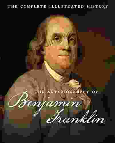 The Autobiography Of Benjamin Franklin: The Complete Illustrated History