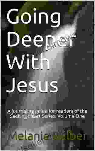 Going Deeper With Jesus: A Journaling Guide For Readers Of The Seeking Heart Series: Volume One (Seeking Heart Journaling Guide 1)