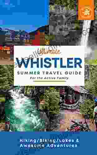 Ultimate Whistler Summer Travel Guide For The Active Family: Hiking/Biking/Lakes And Awesome Adventures