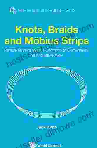 Knots Braids And Mobius Strips Particle Physics And The Geometry Of Elementarity: An Alternative View (Series On Knots And Everything 55)