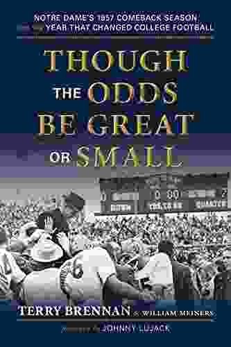 Though The Odds Be Great Or Small: Notre Dame S 1957 Comeback Season And The Year That Changed College Football