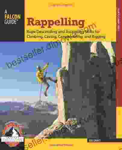 Rappelling: Rope Descending And Ascending Skills For Climbing Caving Canyoneering And Rigging (How To Climb Series)