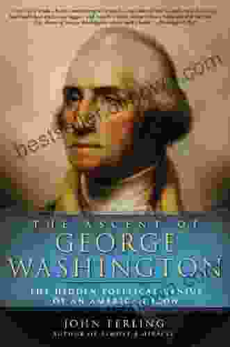 The Ascent Of George Washington: The Hidden Political Genius Of An American Icon