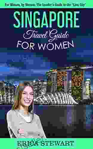 SINGAPORE: TRAVEL GUIDE FOR WOMEN: The Insider s Travel Guide to the the Lion City for women by women