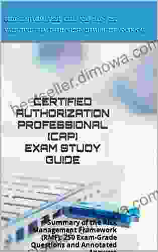 CERTIFIED AUTHORIZATION PROFESSIONAL (CAP) EXAM STUDY GUIDE: Summary Of The Risk Management Framework (RMF): 250 Exam Grade Questions And Annotated Answers