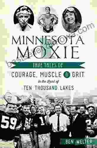 Minnesota Moxie: True Tales Of Courage Muscle Grit In The Land Of Ten Thousand Lakes