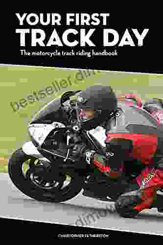 Your First Track Day The Motorcycle Track Riding Handbook: Get The Right Motorcycle Gear Set Your Bike Up Correctly And Get The Most Out Of Track Riding