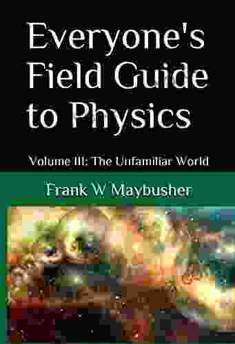 Everyone s Field Guide to Physics: Volume III: The Unfamiliar World