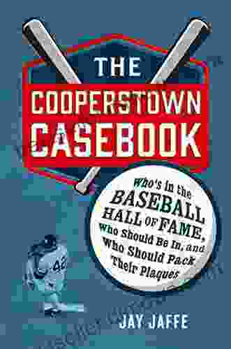 The Cooperstown Casebook: Who s in the Baseball Hall of Fame Who Should Be In and Who Should Pack Their Plaques